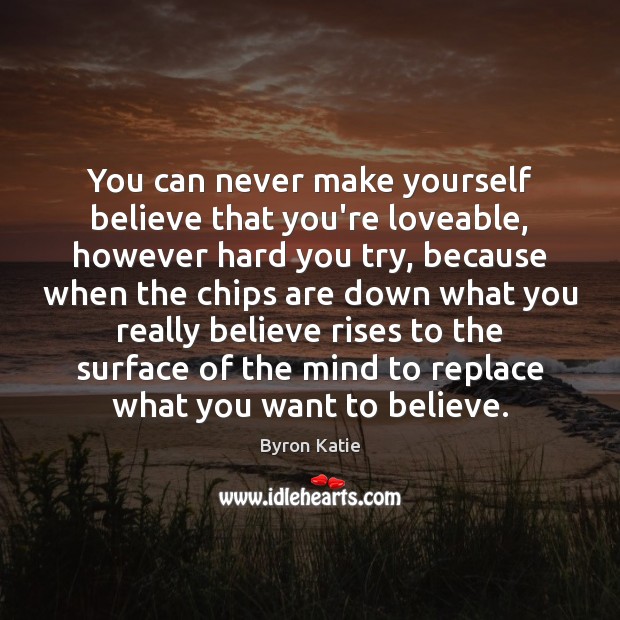 You can never make yourself believe that you’re loveable, however hard you Byron Katie Picture Quote
