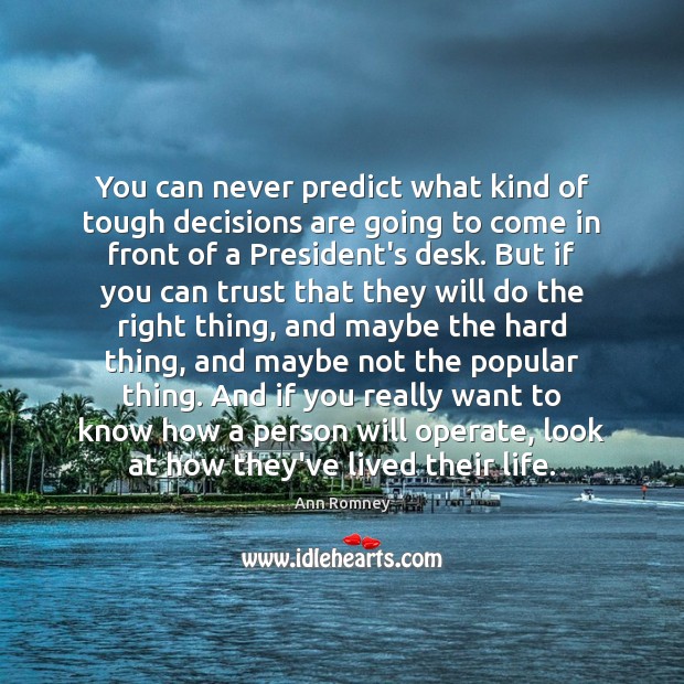 You can never predict what kind of tough decisions are going to Ann Romney Picture Quote