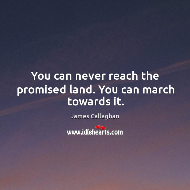 You can never reach the promised land. You can march towards it. Image
