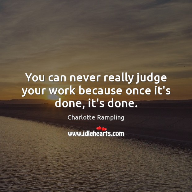 You can never really judge your work because once it’s done, it’s done. Charlotte Rampling Picture Quote