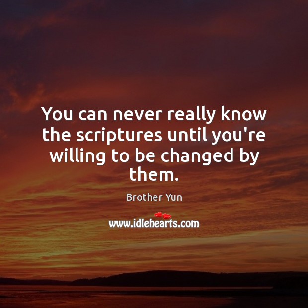 You can never really know the scriptures until you’re willing to be changed by them. Brother Yun Picture Quote