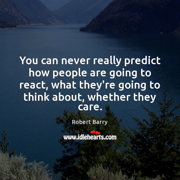 You can never really predict how people are going to react, what Robert Barry Picture Quote