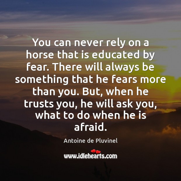 You can never rely on a horse that is educated by fear. Antoine de Pluvinel Picture Quote