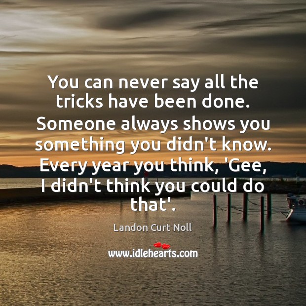 You can never say all the tricks have been done. Someone always Landon Curt Noll Picture Quote