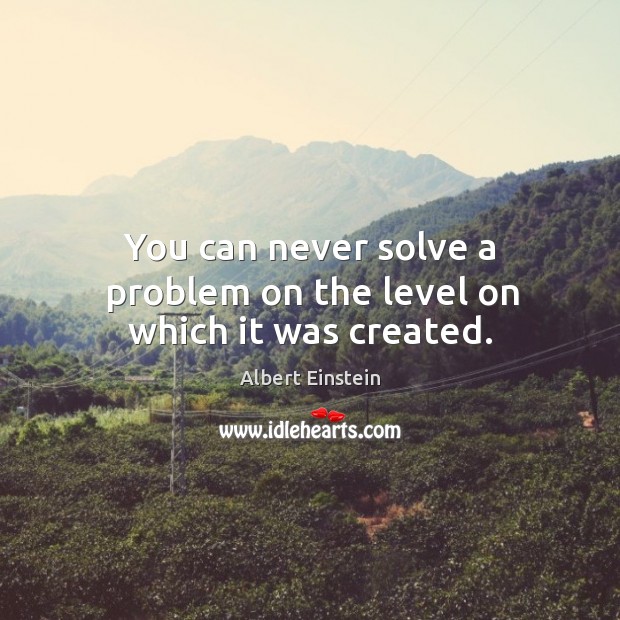You can never solve a problem on the level on which it was created. Image