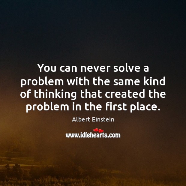 You can never solve a problem with the same kind of thinking Image