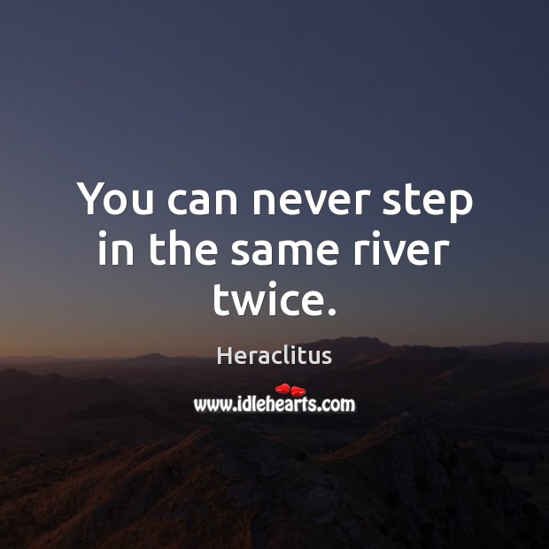 You can never step in the same river twice. Heraclitus Picture Quote