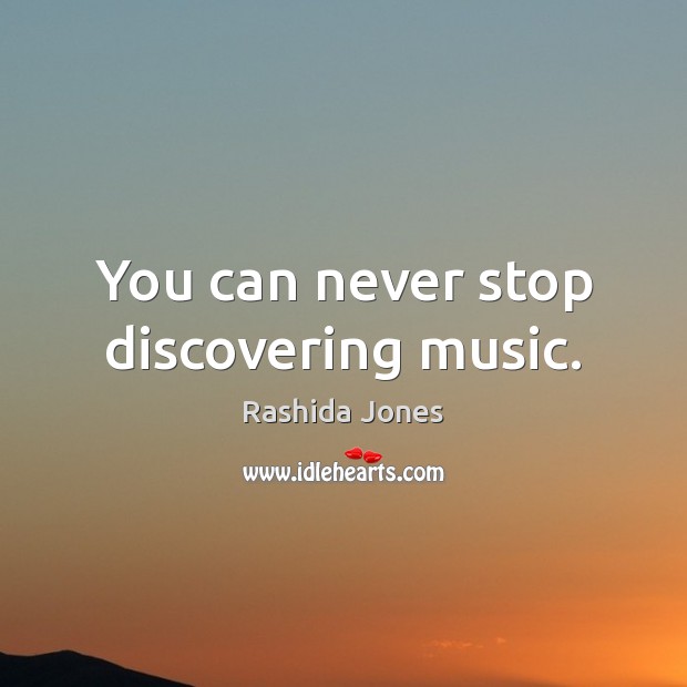 You can never stop discovering music. Rashida Jones Picture Quote