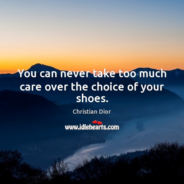 You can never take too much care over the choice of your shoes. Christian Dior Picture Quote