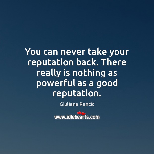 You can never take your reputation back. There really is nothing as Image