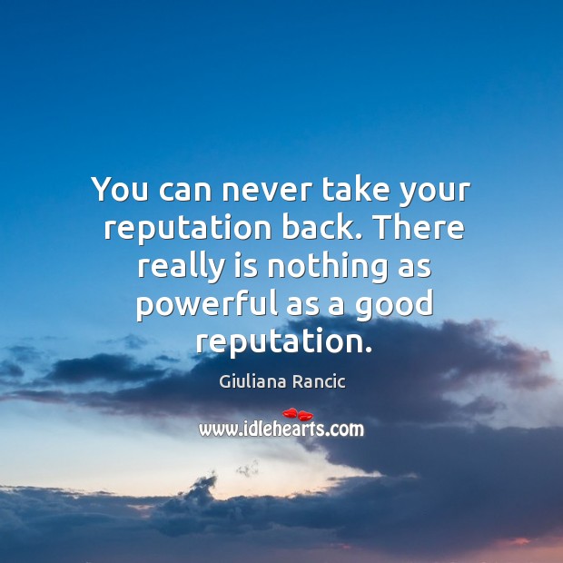You can never take your reputation back. There really is nothing as powerful as a good reputation. Giuliana Rancic Picture Quote