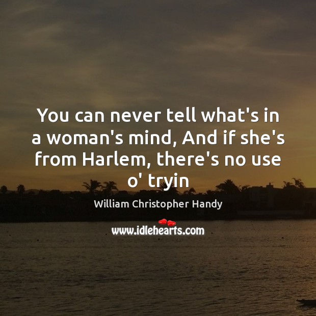 You can never tell what’s in a woman’s mind, And if she’s William Christopher Handy Picture Quote
