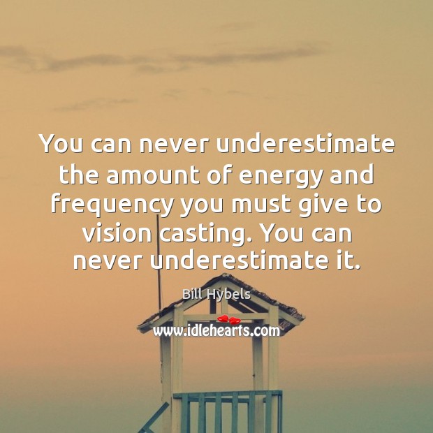 You can never underestimate the amount of energy and frequency you must Underestimate Quotes Image