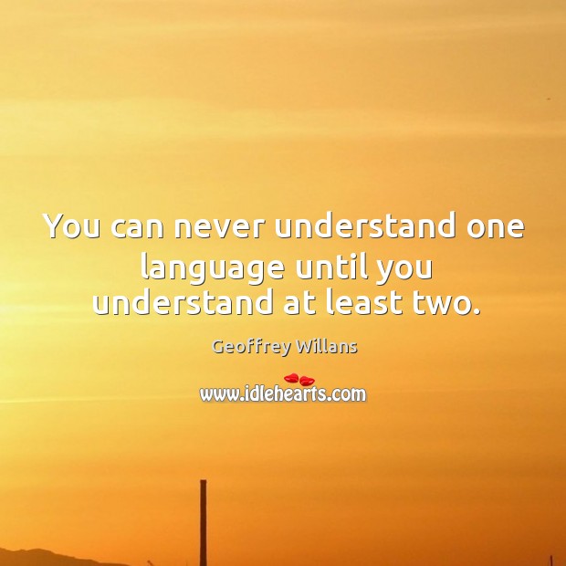 You can never understand one language until you understand at least two. Image