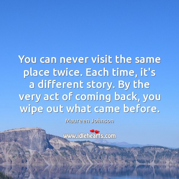You can never visit the same place twice. Each time, it’s a Maureen Johnson Picture Quote