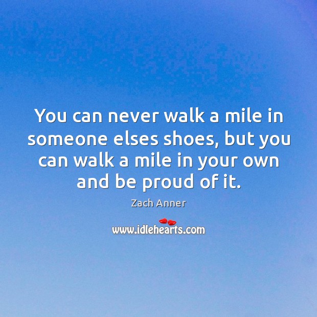 You can never walk a mile in someone elses shoes, but you Proud Quotes Image