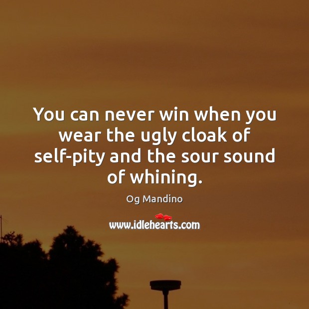 You can never win when you wear the ugly cloak of self-pity and the sour sound of whining. Og Mandino Picture Quote