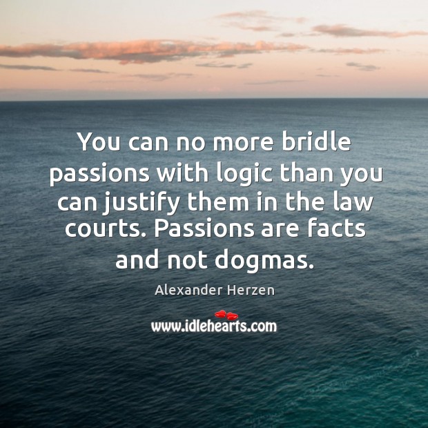 You can no more bridle passions with logic than you can justify them in the law courts. Alexander Herzen Picture Quote