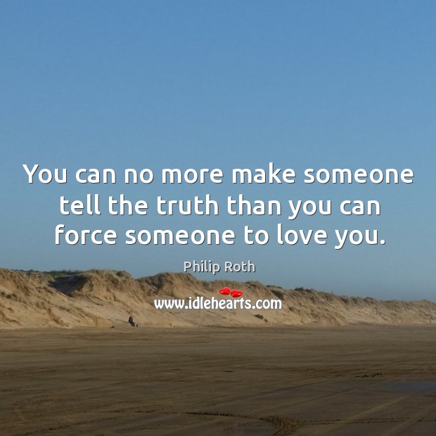 You can no more make someone tell the truth than you can force someone to love you. Image