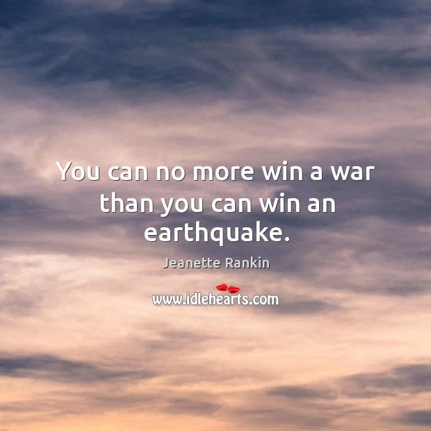 You can no more win a war than you can win an earthquake. Jeanette Rankin Picture Quote