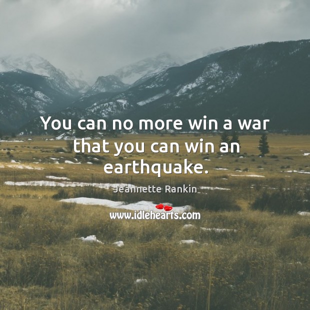 You can no more win a war that you can win an earthquake. Image