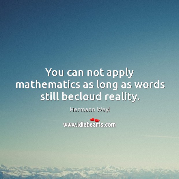 You can not apply mathematics as long as words still becloud reality. Hermann Weyl Picture Quote
