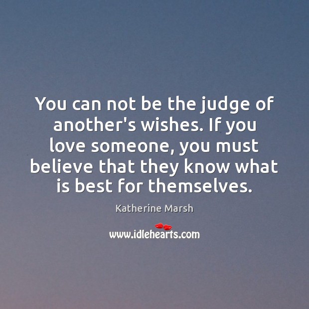 You can not be the judge of another’s wishes. If you love Katherine Marsh Picture Quote