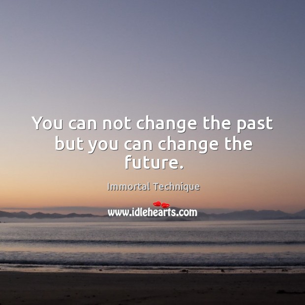 You can not change the past but you can change the future. Immortal Technique Picture Quote
