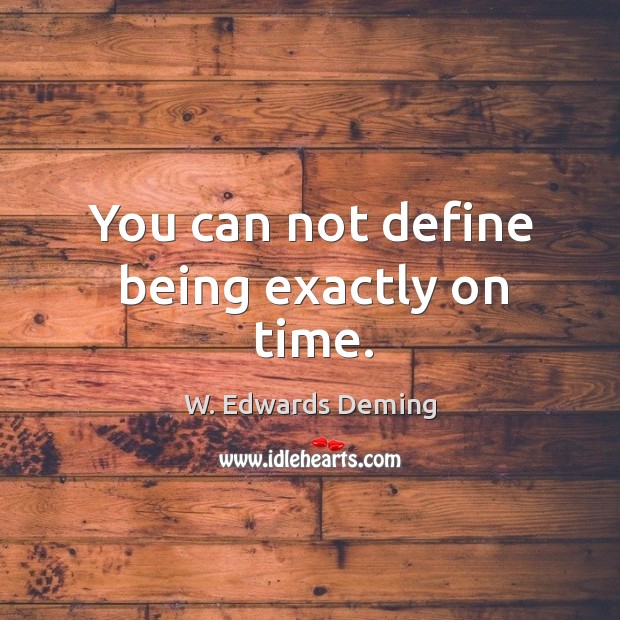 You can not define being exactly on time. W. Edwards Deming Picture Quote
