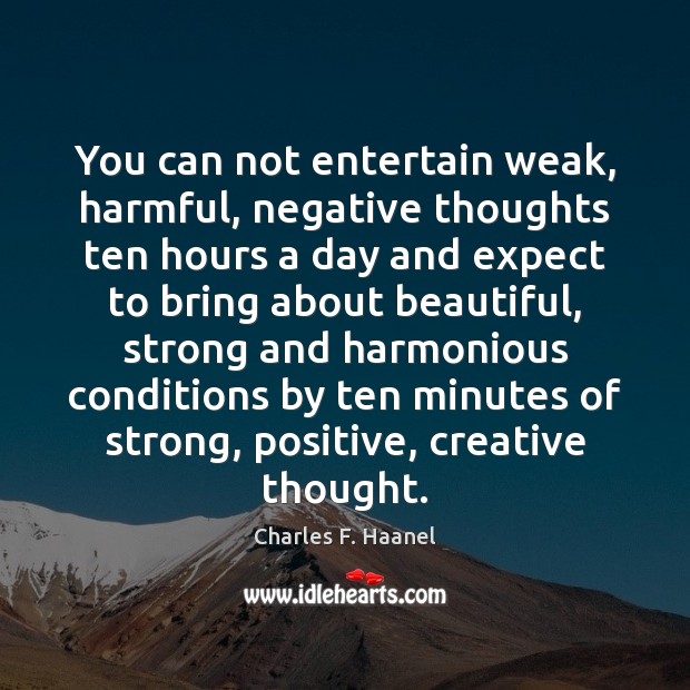 You can not entertain weak, harmful, negative thoughts ten hours a day Charles F. Haanel Picture Quote