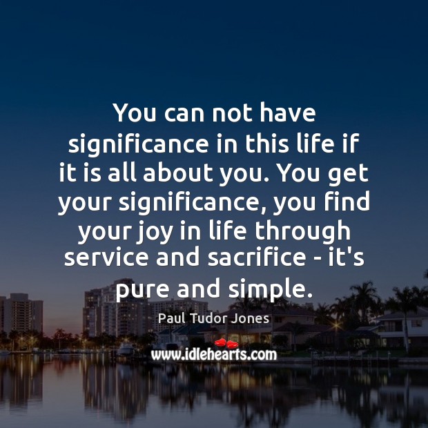 You can not have significance in this life if it is all Paul Tudor Jones Picture Quote