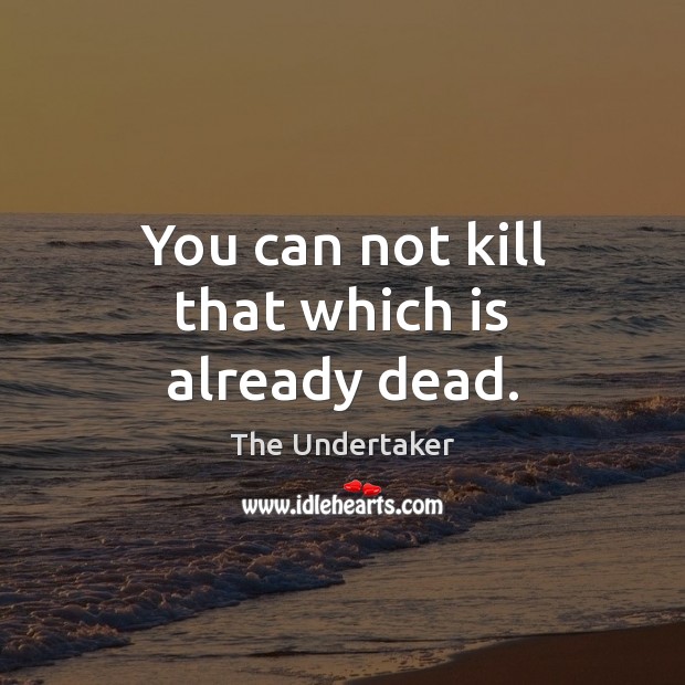 You can not kill that which is already dead. The Undertaker Picture Quote