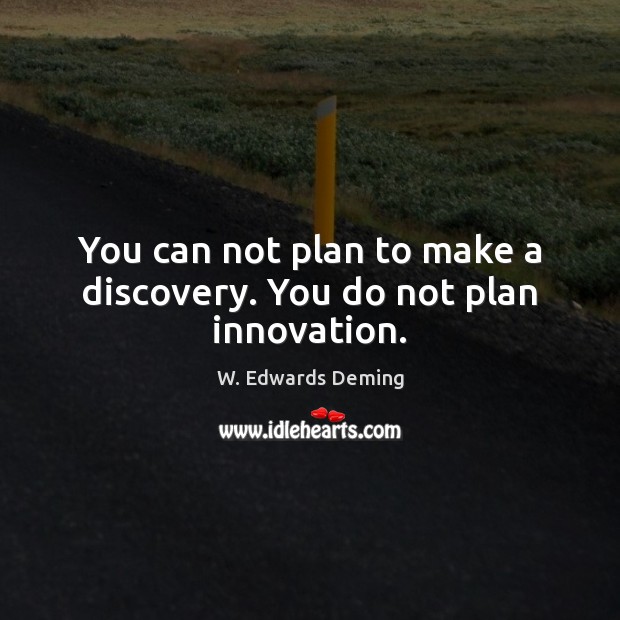 You can not plan to make a discovery. You do not plan innovation. W. Edwards Deming Picture Quote