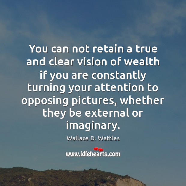 You can not retain a true and clear vision of wealth if Wallace D. Wattles Picture Quote