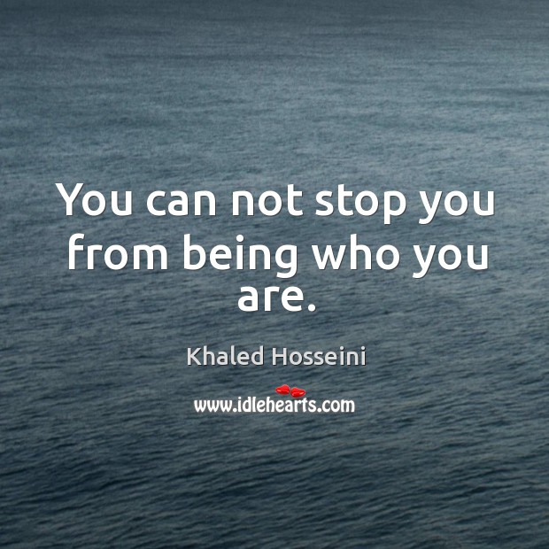 You can not stop you from being who you are. Khaled Hosseini Picture Quote