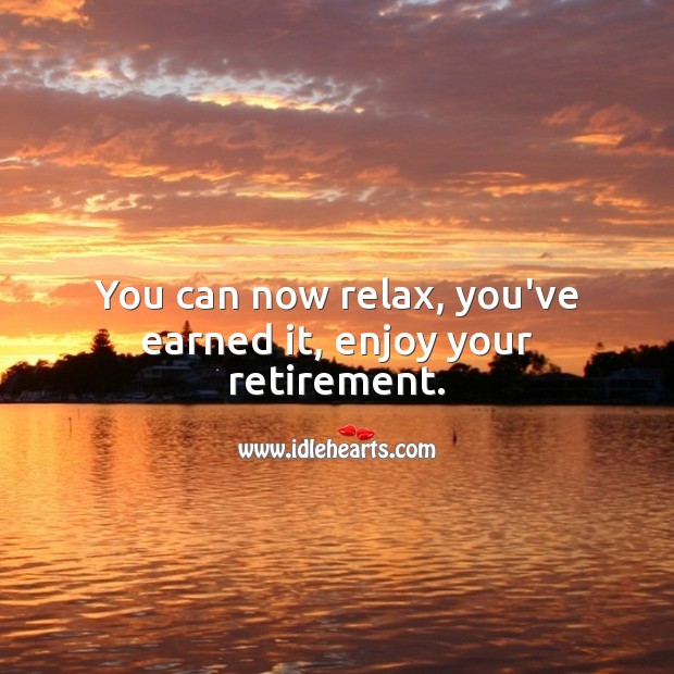 You can now relax, you’ve earned it, enjoy your retirement. Image