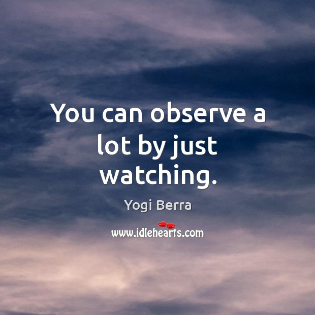 You can observe a lot by just watching. Image