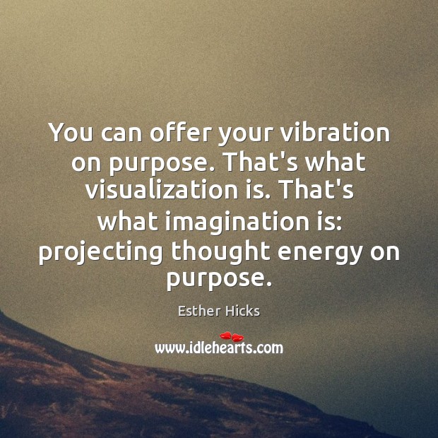 You can offer your vibration on purpose. That’s what visualization is. That’s Esther Hicks Picture Quote