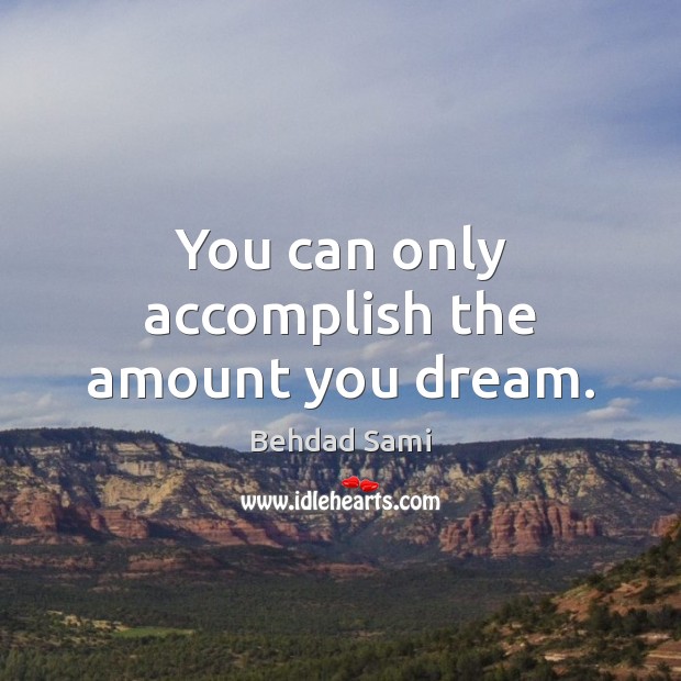 You can only accomplish the amount you dream. Behdad Sami Picture Quote
