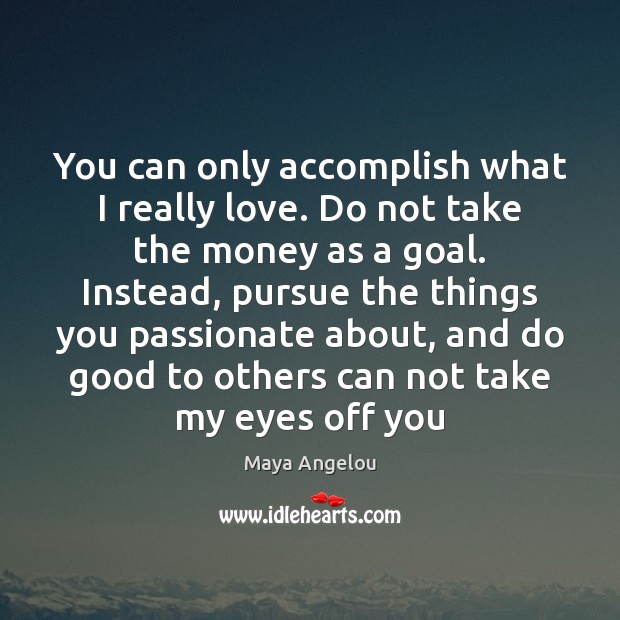 You can only accomplish what I really love. Do not take the Maya Angelou Picture Quote