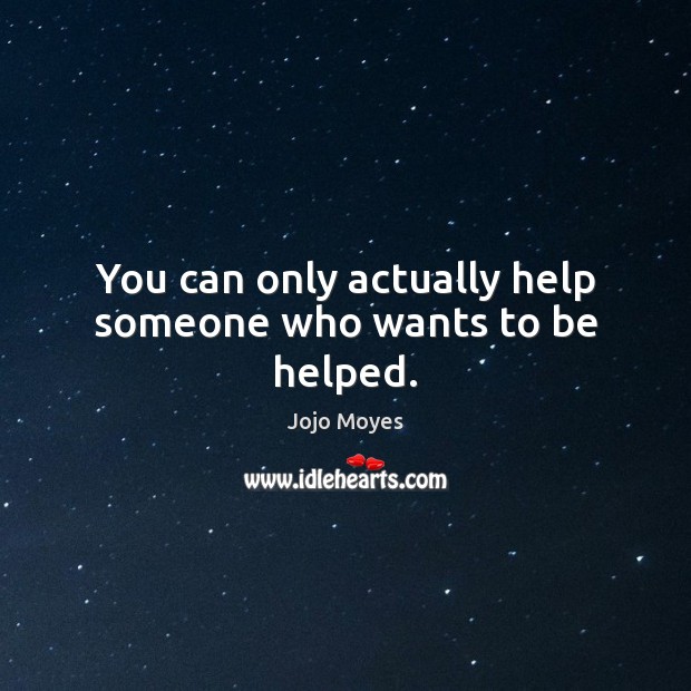 You can only actually help someone who wants to be helped. Image