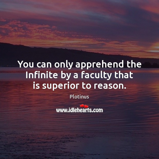 You can only apprehend the Infinite by a faculty that is superior to reason. Image