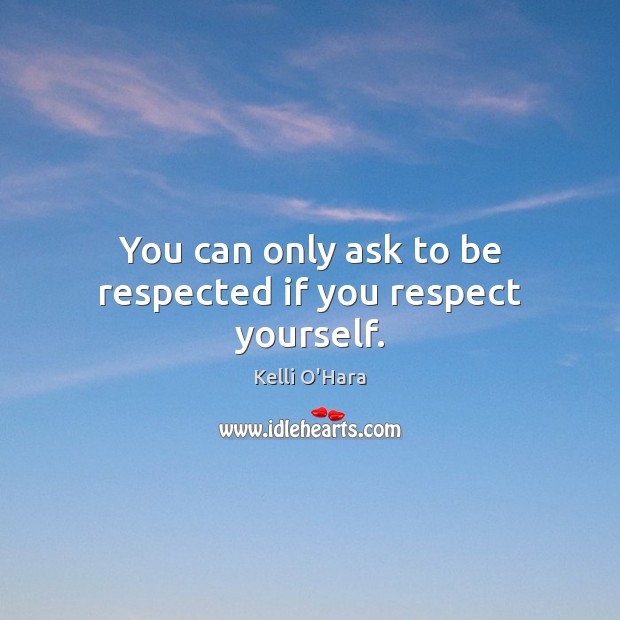 You can only ask to be respected if you respect yourself. Image