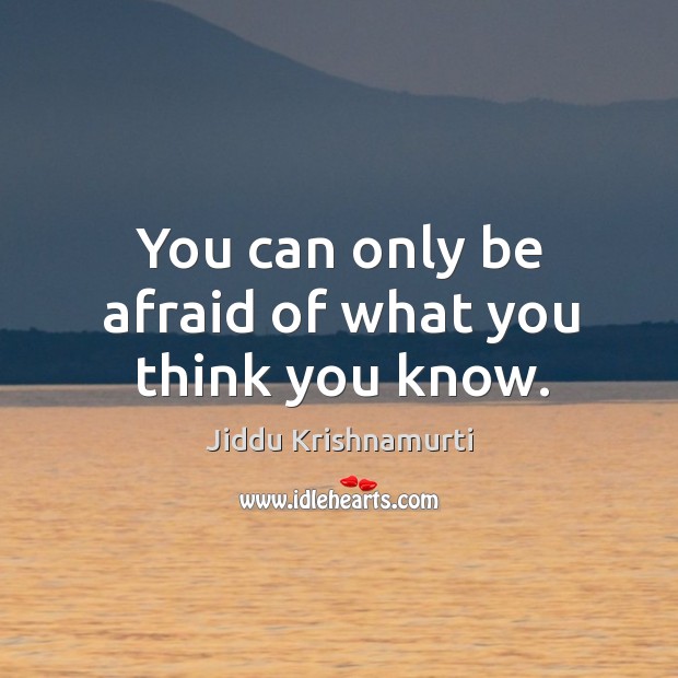 You can only be afraid of what you think you know. Jiddu Krishnamurti Picture Quote