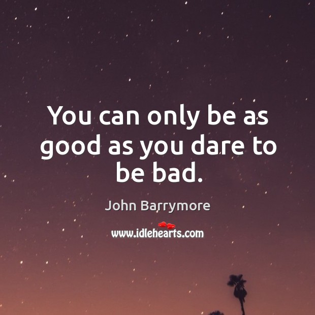 You can only be as good as you dare to be bad. John Barrymore Picture Quote