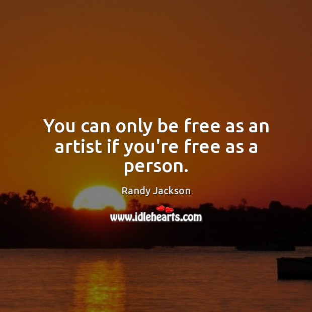 You can only be free as an artist if you’re free as a person. Randy Jackson Picture Quote