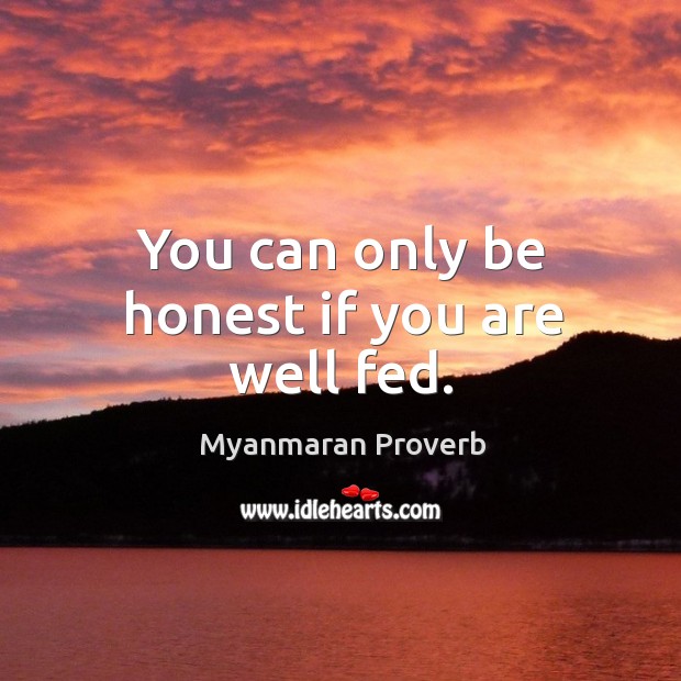 You can only be honest if you are well fed. Myanmaran Proverbs Image