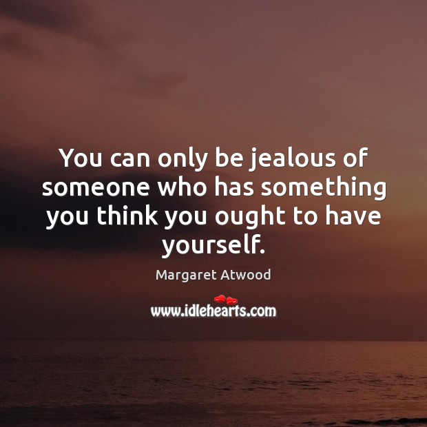 You can only be jealous of someone who has something you think you ought to have yourself. Margaret Atwood Picture Quote