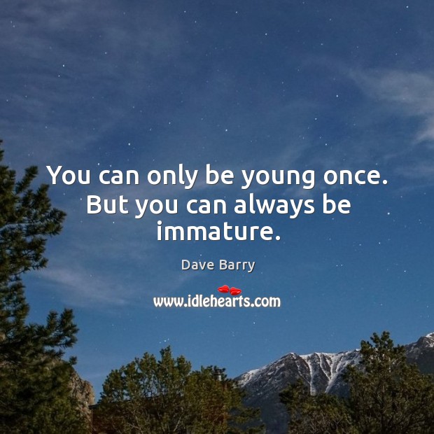 You can only be young once. But you can always be immature. Dave Barry Picture Quote
