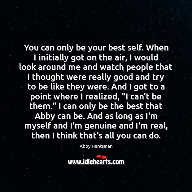 You can only be your best self. When I initially got on Abby Huntsman Picture Quote